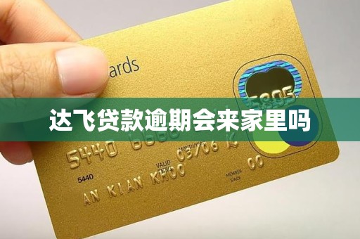 达飞贷款逾期会来家里吗